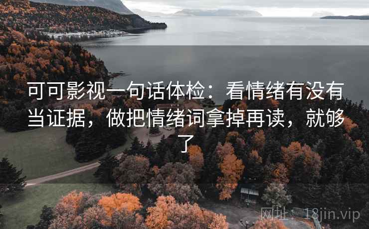 可可影视一句话体检：看情绪有没有当证据，做把情绪词拿掉再读，就够了