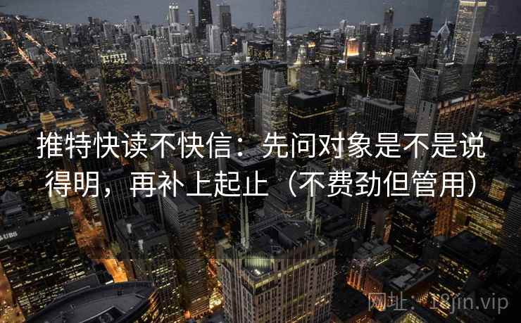 推特快读不快信：先问对象是不是说得明，再补上起止（不费劲但管用）