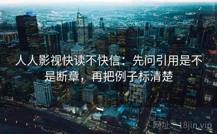 人人影视快读不快信：先问引用是不是断章，再把例子标清楚
