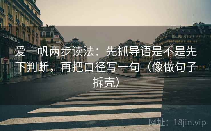 爱一帆两步读法：先抓导语是不是先下判断，再把口径写一句（像做句子拆壳）
