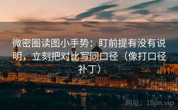 微密圈读图小手势：盯前提有没有说明，立刻把对比写同口径（像打口径补丁）