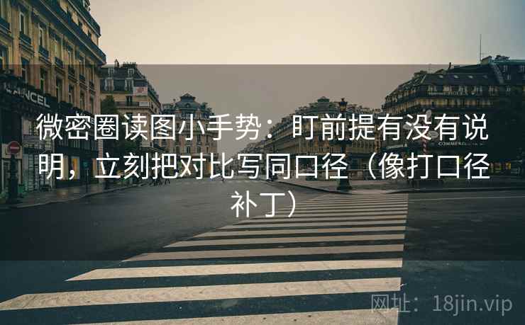 微密圈读图小手势:盯前提有没有说明,立刻把对比写同口径(像打口径补丁) 微密圈读图小手势:盯前提有没有说明,立刻把对比写同口径(像打口径补丁)