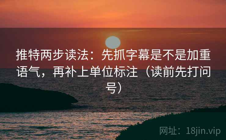 推特两步读法:先抓字幕是不是加重语气,再补上单位标注(读前先打问号) 推特两步读法:先抓字幕是不是加重语气,再补上单位标注(读前先打问号)
