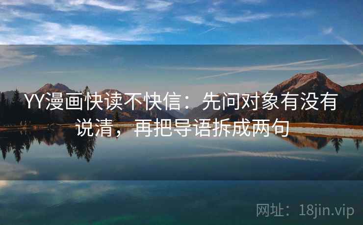 YY漫画快读不快信：先问对象有没有说清，再把导语拆成两句
