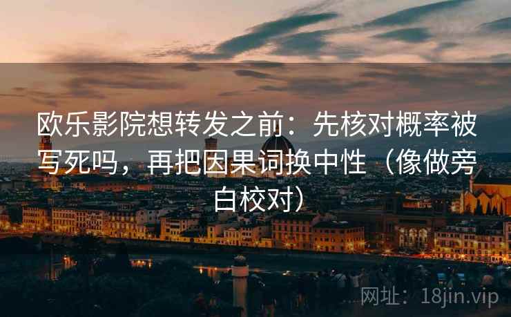 欧乐影院想转发之前：先核对概率被写死吗，再把因果词换中性（像做旁白校对）