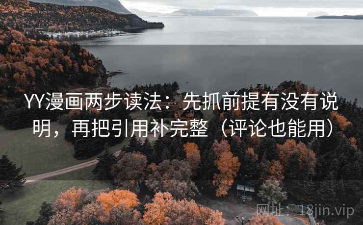 YY漫画两步读法：先抓前提有没有说明，再把引用补完整（评论也能用）