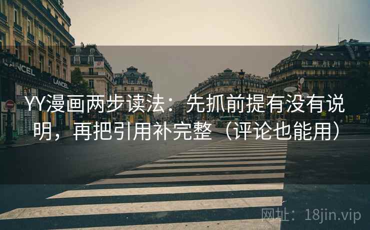 YY漫画两步读法:先抓前提有没有说明,再把引用补完整(评论也能用) YY漫画两步读法:先抓前提有没有说明,再把引用补完整(评论也能用)