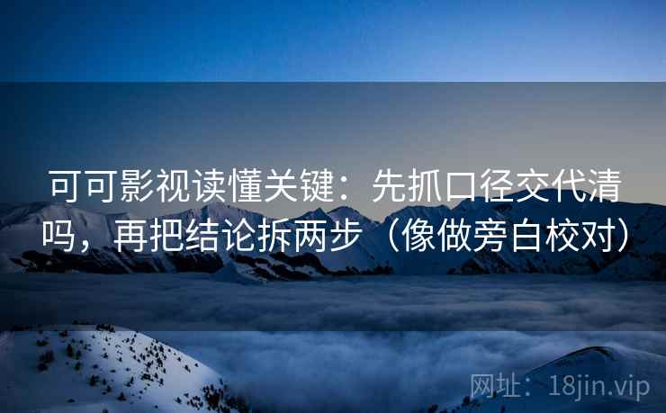 可可影视读懂关键:先抓口径交代清吗,再把结论拆两步(像做旁白校对) 可可影视读懂关键:先抓口径交代清吗,再把结论拆两步(像做旁白校对)