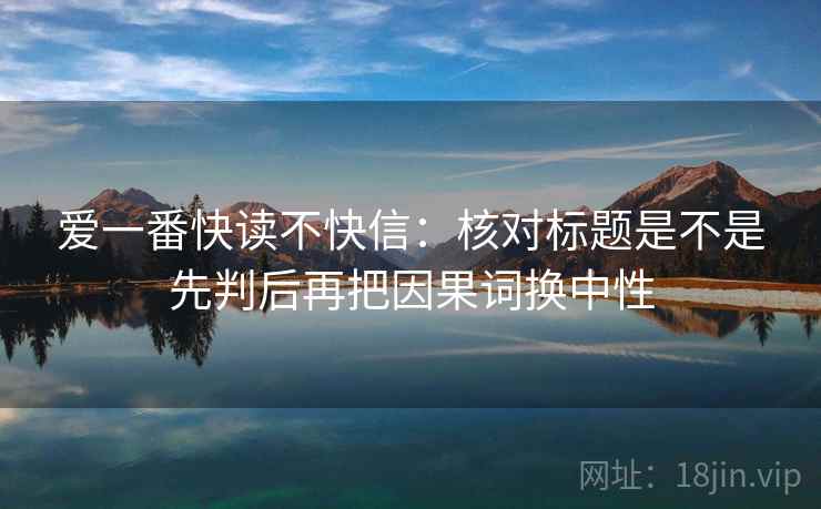 爱一番快读不快信：核对标题是不是先判后再把因果词换中性