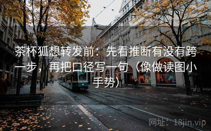 茶杯狐想转发前：先看推断有没有跨一步，再把口径写一句（像做读图小手势）