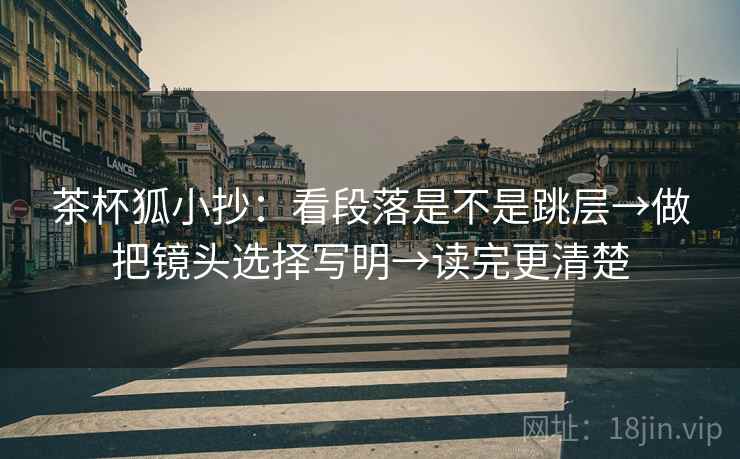 茶杯狐小抄:看段落是不是跳层→做把镜头选择写明→读完更清楚 茶杯狐小抄:看段落是不是跳层→做把镜头选择写明→读完更清楚