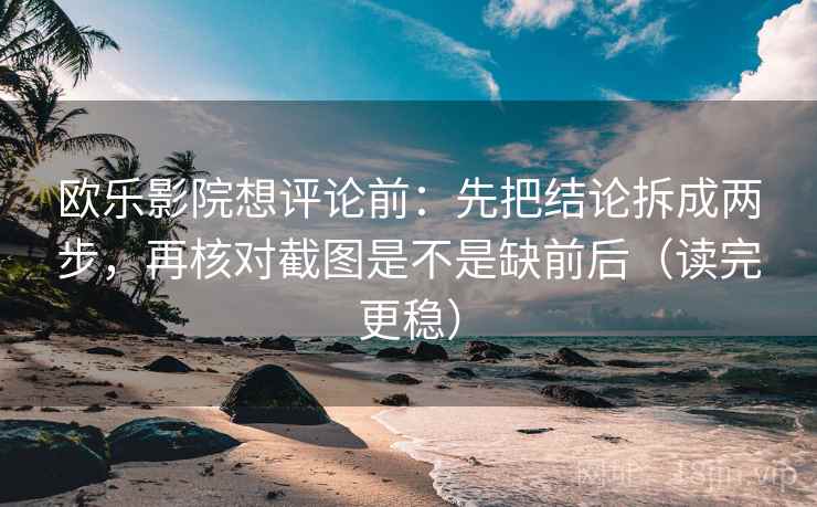 欧乐影院想评论前:先把结论拆成两步,再核对截图是不是缺前后(读完更稳) 欧乐影院想评论前:先把结论拆成两步,再核对截图是不是缺前后(读完更稳)